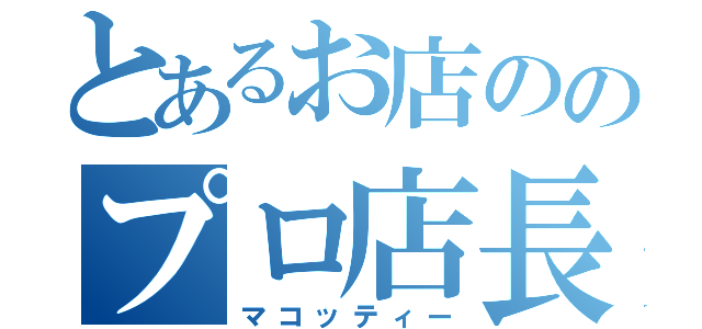 とあるお店ののプロ店長（マコッティー）