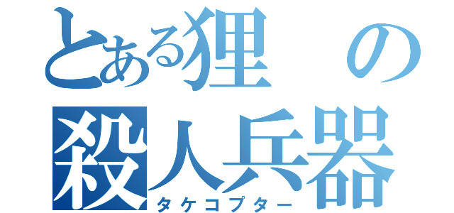 とある狸の殺人兵器（タケコプター）