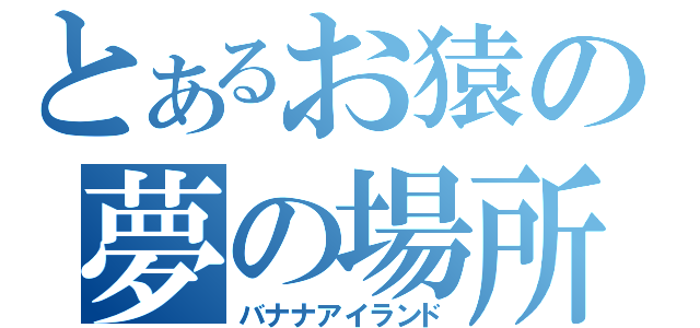 とあるお猿の夢の場所（バナナアイランド）