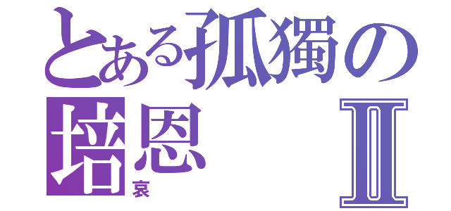 とある孤獨の培恩 Ⅱ（哀）