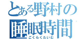 とある野村の睡眠時間（ごくらくたいむ）