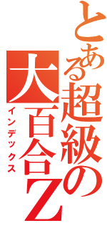 とある超級の大百合ＺⅡ（インデックス）