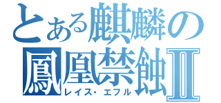 とある麒麟の鳳凰禁蝕Ⅱ（レイス・エフル）