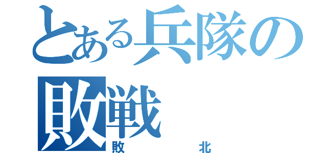 とある兵隊の敗戦（敗北）