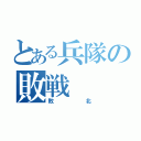 とある兵隊の敗戦（敗北）