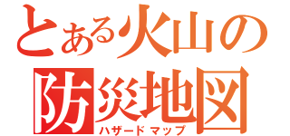 とある火山の防災地図（ハザードマップ）