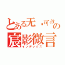 とある无药可救の宸影微言（インデックス）