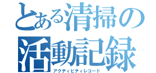 とある清掃の活動記録（アクティビティレコード）