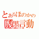 とあるほのかの腹黒言動（会長はメイド様！）