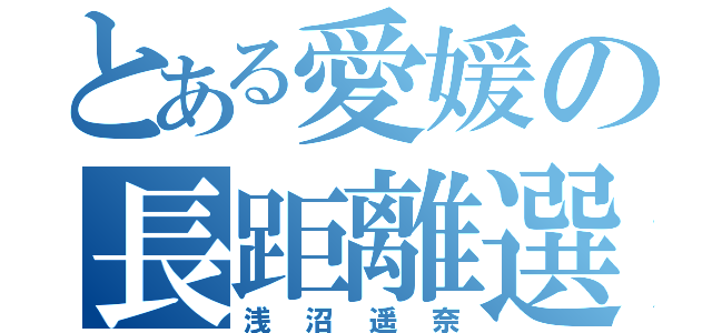 とある愛媛の長距離選手（浅沼遥奈）