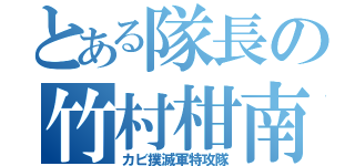 とある隊長の竹村柑南（カビ撲滅軍特攻隊）