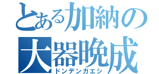 とある加納の大器晩成（ドンデンガエシ）