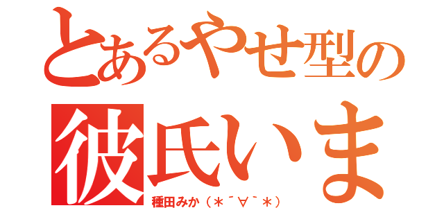 とあるやせ型の彼氏いませんッ（種田みか（＊´∀｀＊））