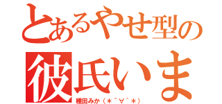 とあるやせ型の彼氏いませんッ（種田みか（＊´∀｀＊））