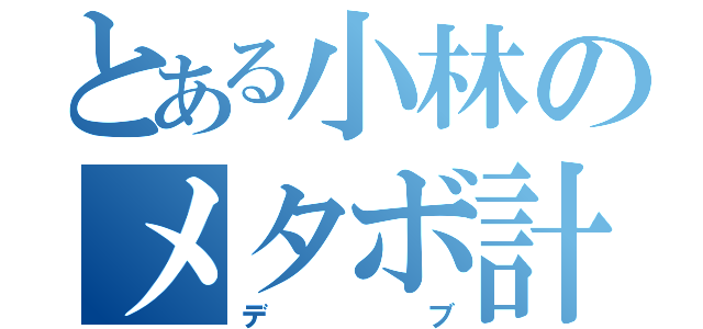 とある小林のメタボ計画（デブ）