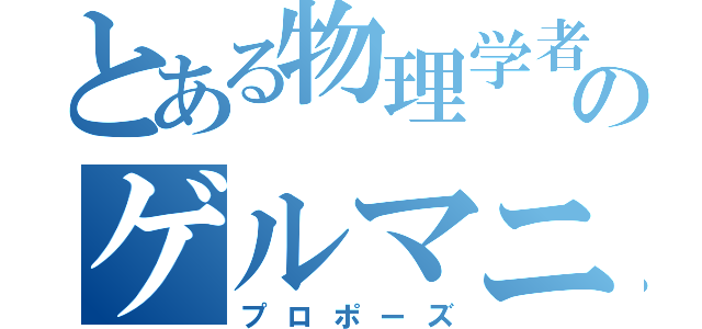 とある物理学者のゲルマニウム（プロポーズ）