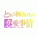 とある楓弥君の恋愛事情（応援してるから頑張れ）