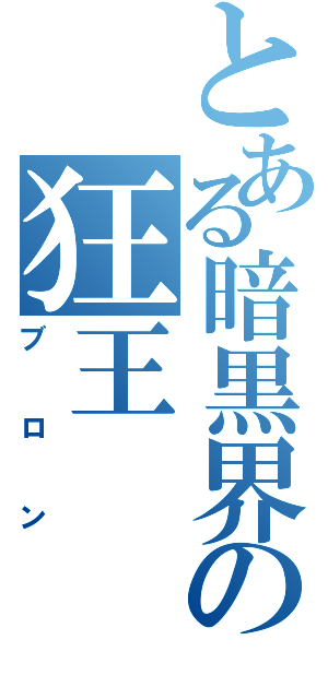 とある暗黒界の狂王（ブロン）