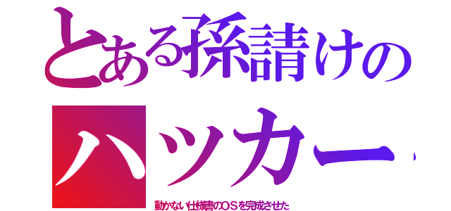 とある孫請けのハツカー（動かない仕様書のＯＳを完成させた）