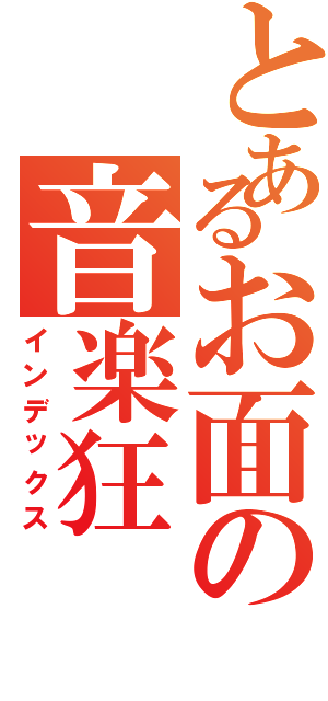 とあるお面の音楽狂（インデックス）