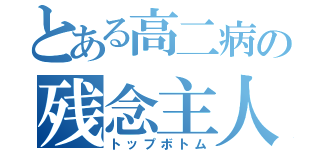 とある高二病の残念主人公（トップボトム）