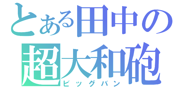 とある田中の超大和砲（ビッグバン）