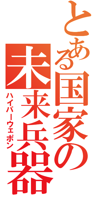 とある国家の未来兵器（ハイパーウェポン）