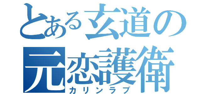 とある玄道の元恋護衛（カリンラブ）