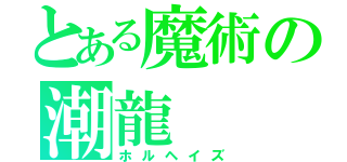 とある魔術の潮龍（ホルヘイズ）