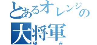 とあるオレンジの大将軍（極み）