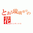 とある琉璃尋岸の花（インデックス）