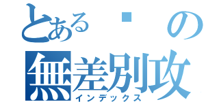 とある♥の無差別攻撃（インデックス）