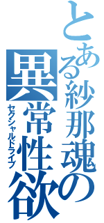 とある紗那魂の異常性欲（セクシャルドライブ）