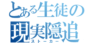 とある生徒の現実隠追者（ストーカー）