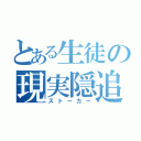 とある生徒の現実隠追者（ストーカー）