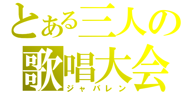 とある三人の歌唱大会（ジャパレン）