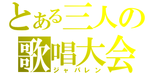 とある三人の歌唱大会（ジャパレン）