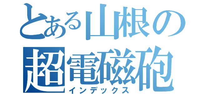 とある山根の超電磁砲（インデックス）