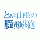 とある山根の超電磁砲（インデックス）