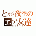 とある夜空のエア友達（ともちゃん）