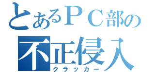 とあるＰＣ部の不正侵入者（クラッカー）