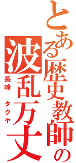 とある歴史教師の波乱万丈（長峰　タクヤ）