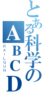 とある科学のＡＢＣＤＥ（ＲＡＩＬＧＵＮ）