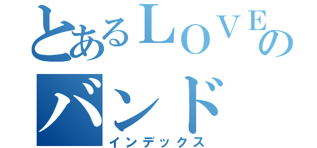 とあるＬＯＶＥのバンド（インデックス）