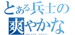 とある兵士の爽やかな銃撃（ｓｐｒａｓｈ ｓｈｏｏｔ）