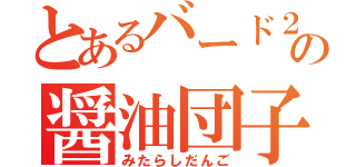 とあるバード２の醤油団子（みたらしだんご）