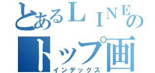 とあるＬＩＮＥのトップ画（インデックス）