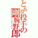 とある投手の剛腕野郎（インデックス）