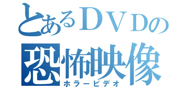 とあるＤＶＤの恐怖映像（ホラービデオ）