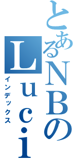 とあるＮＢのＬｕｃｉｆｅｒ（インデックス）